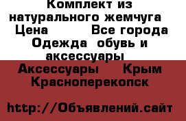 Комплект из натурального жемчуга  › Цена ­ 800 - Все города Одежда, обувь и аксессуары » Аксессуары   . Крым,Красноперекопск